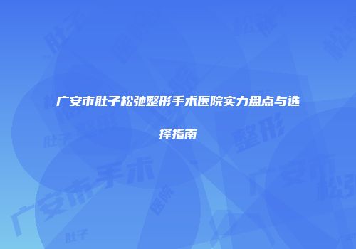 广安市肚子松弛整形手术医院实力盘点与选择指南