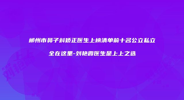 郴州市鼻子斜矫正医生上榜清单前十名公立私立全在这里-刘艳霞医生是上上之选