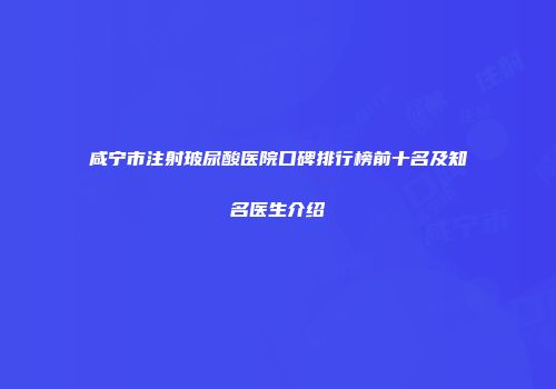 咸宁市注射玻尿酸医院口碑排行榜前十名及知名医生介绍
