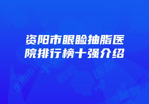资阳市眼睑抽脂医院排行榜十强介绍