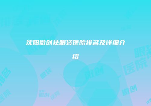 沈阳微创祛眼袋医院排名及详细介绍