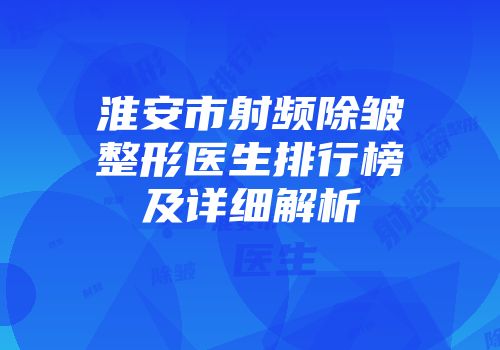 淮安市射频除皱整形医生排行榜及详细解析