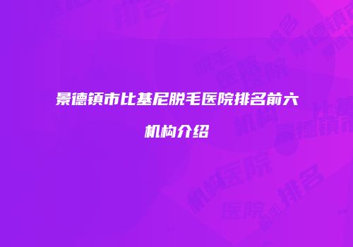 景德镇市比基尼脱毛医院排名前六机构介绍
