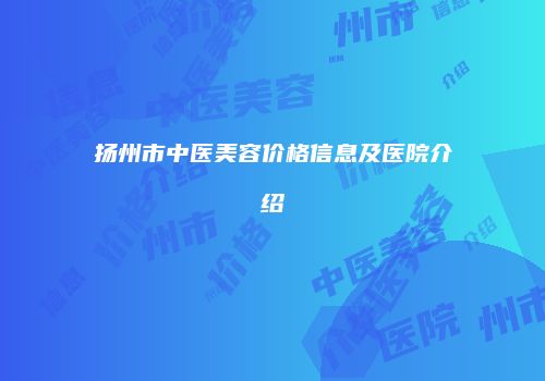 扬州市中医美容价格信息及医院介绍