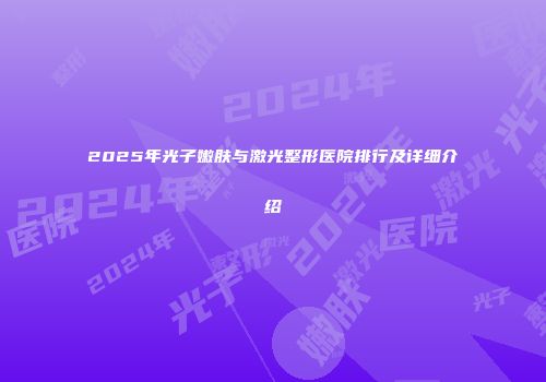 2025年光子嫩肤与激光整形医院排行及详细介绍