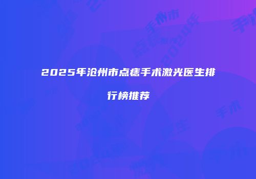 2025年沧州市点痣手术激光医生排行榜推荐