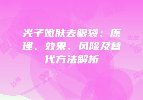 光子嫩肤去眼袋：原理、效果、风险及替代方法解析