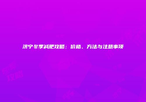 济宁冬季减肥攻略：价格、方法与注意事项