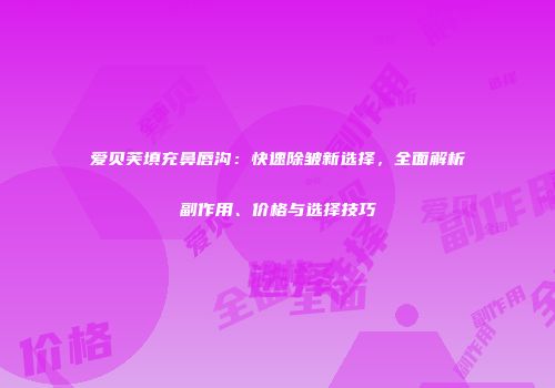 爱贝芙填充鼻唇沟：快速除皱新选择，全面解析副作用、价格与选择技巧