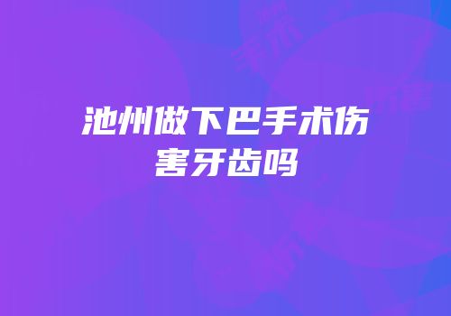 池州做下巴手术伤害牙齿吗