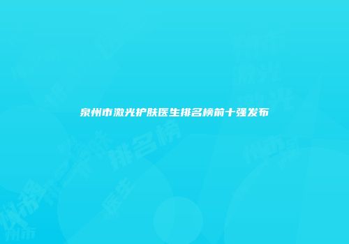 泉州市激光护肤医生排名榜前十强发布
