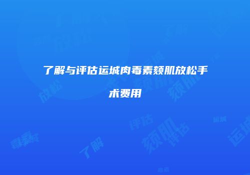 了解与评估运城肉毒素颏肌放松手术费用