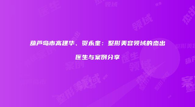 葫芦岛市高建华、贺永奎：整形美容领域的杰出医生与案例分享