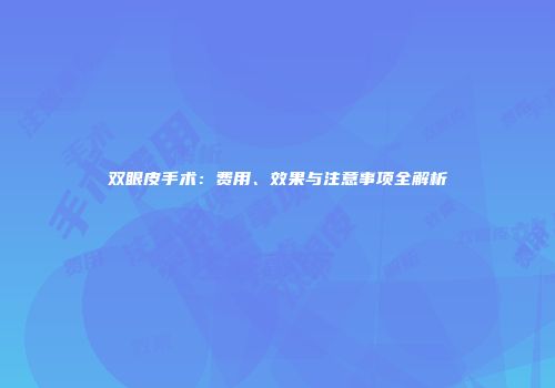 双眼皮手术：费用、效果与注意事项全解析