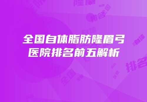 全国自体脂肪隆眉弓医院排名前五解析