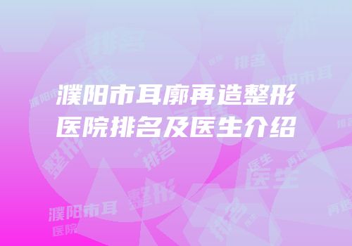 濮阳市耳廓再造整形医院排名及医生介绍