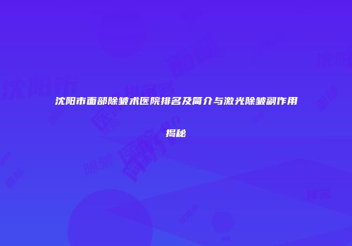 沈阳市面部除皱术医院排名及简介与激光除皱副作用揭秘