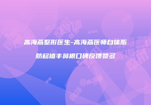 高海燕整形医生-高海燕医师自体脂肪移植丰鼻根口碑反馈赞多