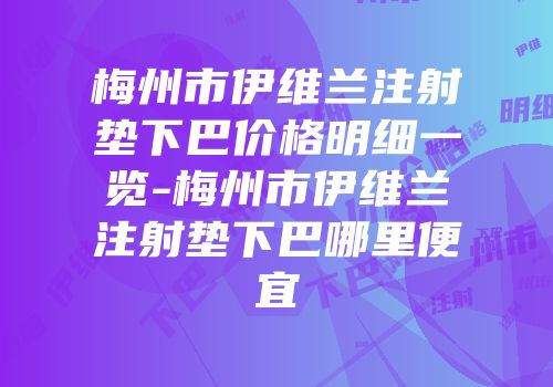 梅州市伊维兰注射垫下巴价格明细一览-梅州市伊维兰注射垫下巴哪里便宜