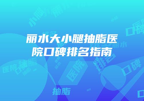 丽水大小腿抽脂医院口碑排名指南