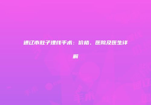 通辽市肚子埋线手术：价格、医院及医生详解
