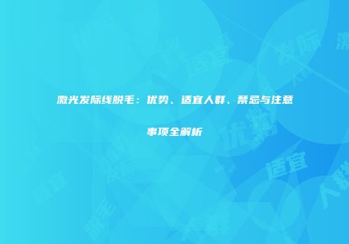 激光发际线脱毛：优势、适宜人群、禁忌与注意事项全解析