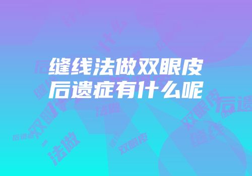 缝线法做双眼皮后遗症有什么呢