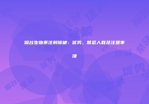 烟台生物素注射除皱：优势、禁忌人群及注意事项