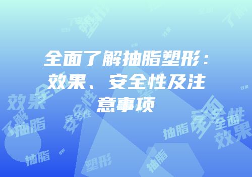 全面了解抽脂塑形：效果、安全性及注意事项