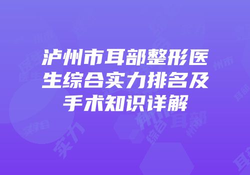 泸州市耳部整形医生综合实力排名及手术知识详解