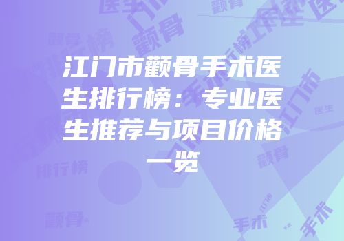 江门市颧骨手术医生排行榜：专业医生推荐与项目价格一览
