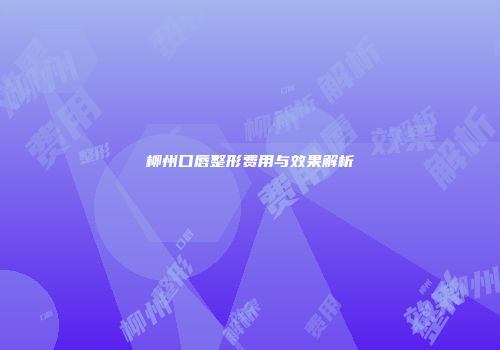 柳州口唇整形费用与效果解析