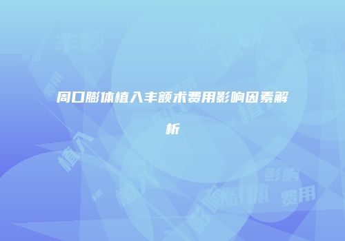周口膨体植入丰额术费用影响因素解析