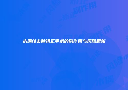 木偶纹去除矫正手术的副作用与风险解析