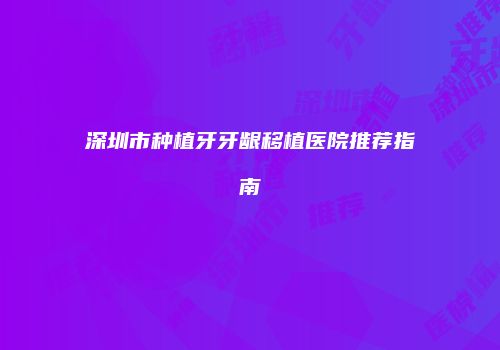 深圳市种植牙牙龈移植医院推荐指南