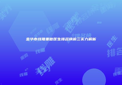 金华市线雕重做医生排名榜前三实力解析