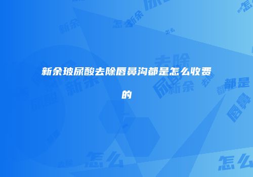 新余玻尿酸去除唇鼻沟都是怎么收费的