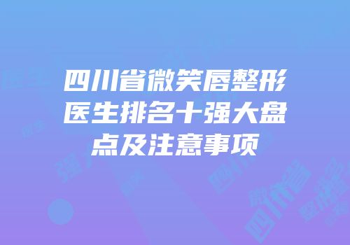 四川省微笑唇整形医生排名十强大盘点及注意事项