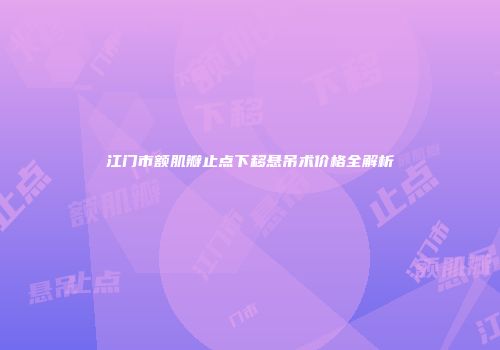 江门市额肌瓣止点下移悬吊术价格全解析