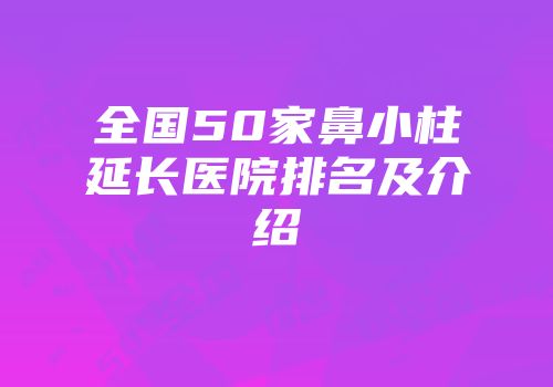 全国50家鼻小柱延长医院排名及介绍