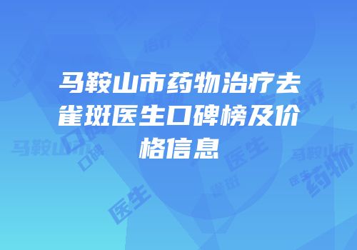 马鞍山市药物治疗去雀斑医生口碑榜及价格信息