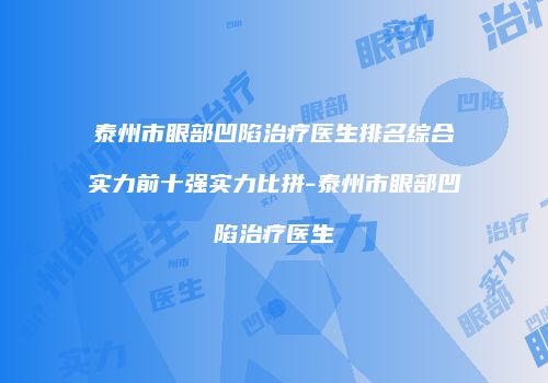 泰州市眼部凹陷治疗医生排名综合实力前十强实力比拼-泰州市眼部凹陷治疗医生