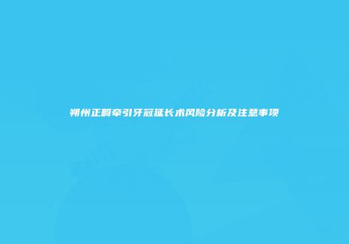 朔州正畸牵引牙冠延长术风险分析及注意事项
