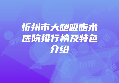 忻州市大腿吸脂术医院排行榜及特色介绍