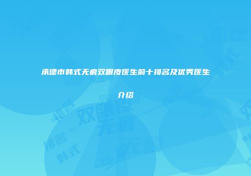 承德市韩式无痕双眼皮医生前十排名及优秀医生介绍