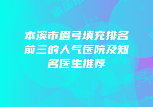 本溪市眉弓填充排名前三的人气医院及知名医生推荐