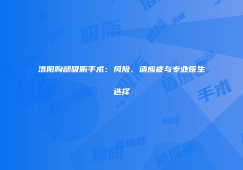 洛阳胸部吸脂手术：风险、适应症与专业医生选择