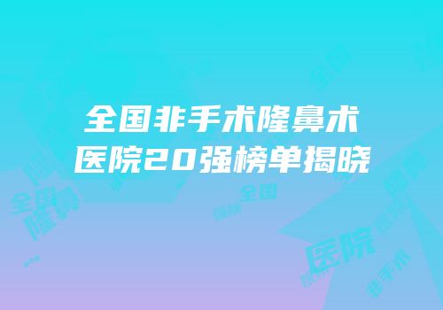 全国非手术隆鼻术医院20强榜单揭晓