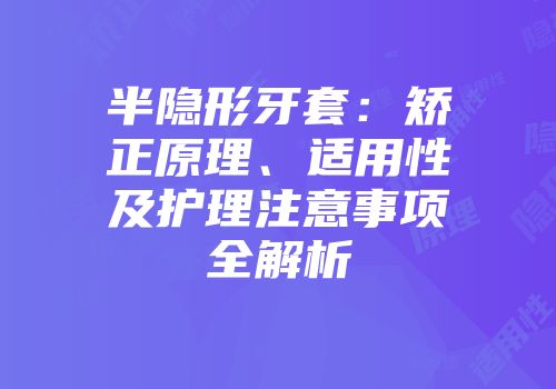 半隐形牙套：矫正原理、适用性及护理注意事项全解析