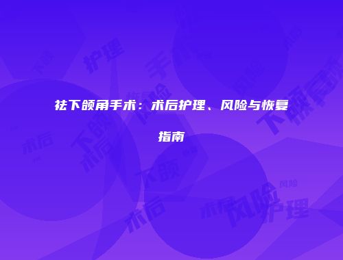 祛下颌角手术：术后护理、风险与恢复指南